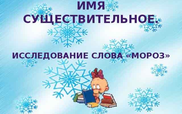 Имя существительное. Исследование слова МОРОЗ